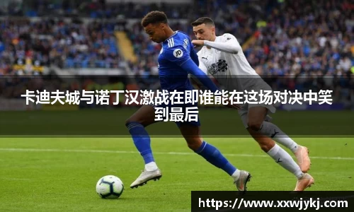 卡迪夫城与诺丁汉激战在即谁能在这场对决中笑到最后