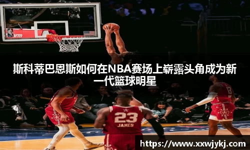 斯科蒂巴恩斯如何在NBA赛场上崭露头角成为新一代篮球明星