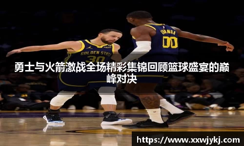 勇士与火箭激战全场精彩集锦回顾篮球盛宴的巅峰对决