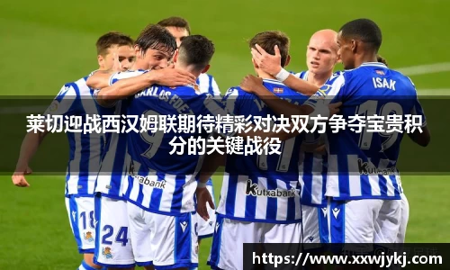 莱切迎战西汉姆联期待精彩对决双方争夺宝贵积分的关键战役